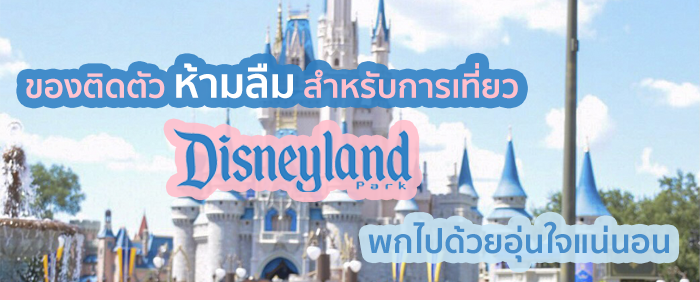 8 ของติดตัวห้ามลืม สำหรับการเที่ยวดิสนีย์แลนด์ พกไปด้วยอุ่นใจแน่นอน