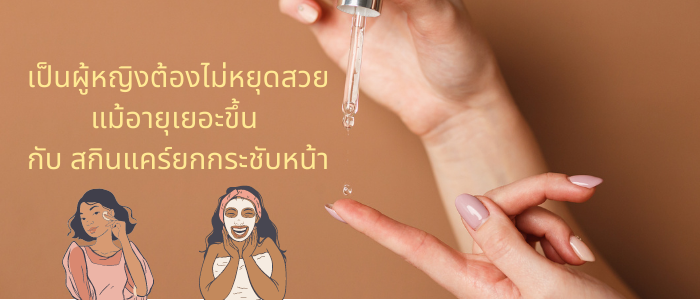 เป็นผู้หญิงต้องไม่หยุดสวยแม้อายุเยอะขึ้น กับ 10 สกินแคร์ยกกระชับหน้า