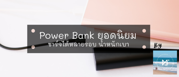 10 Power Bank ยอดนิยม ชาร์จได้หลายรอบ น้ำหนักเบา 