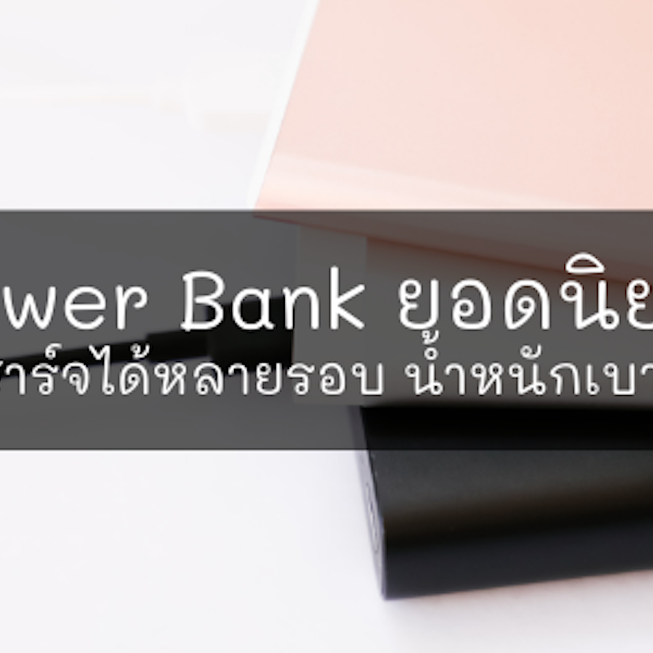 10 Power Bank ยอดนิยม ชาร์จได้หลายรอบ น้ำหนักเบา