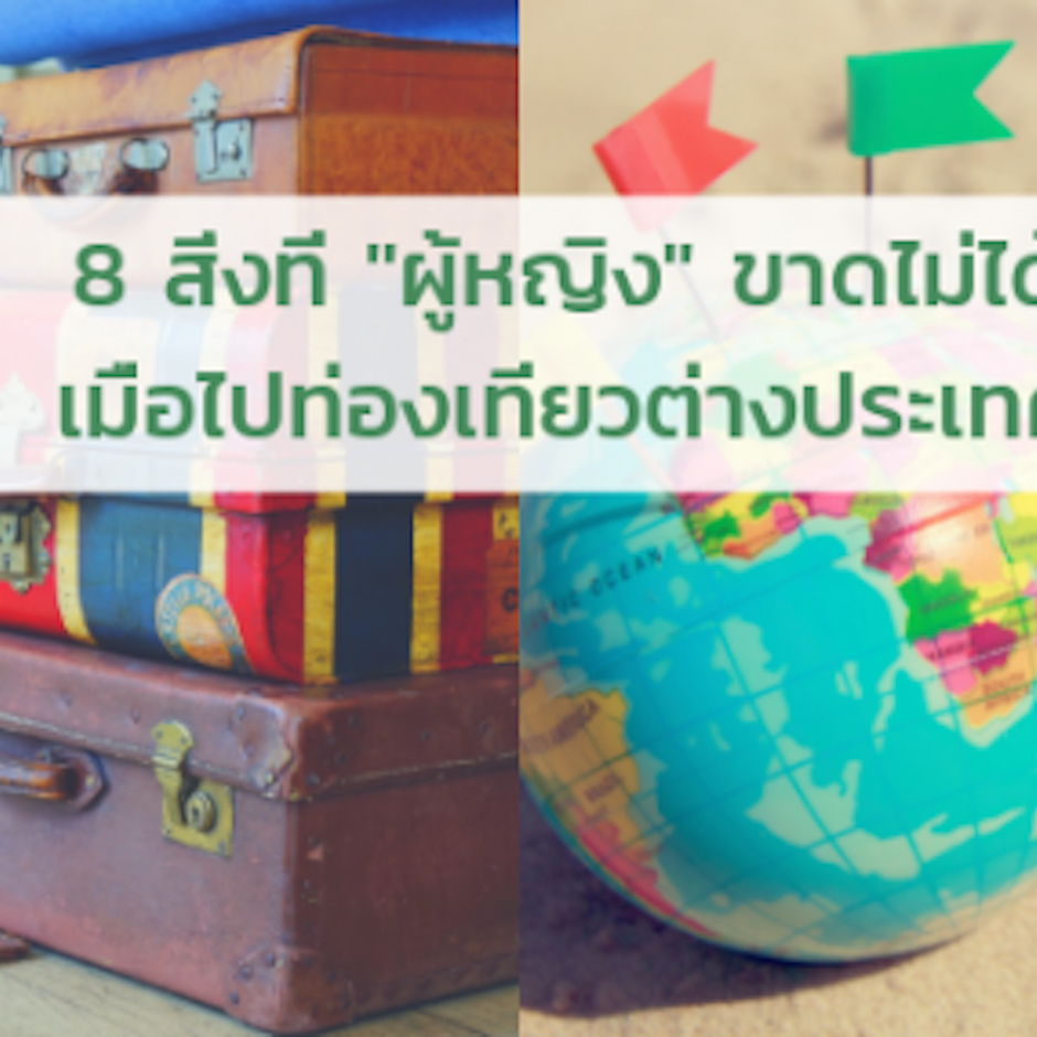 8 สิ่งที่ผู้หญิงขาดไม่ได้เมื่อไปท่องเที่ยวต่างประเทศ
