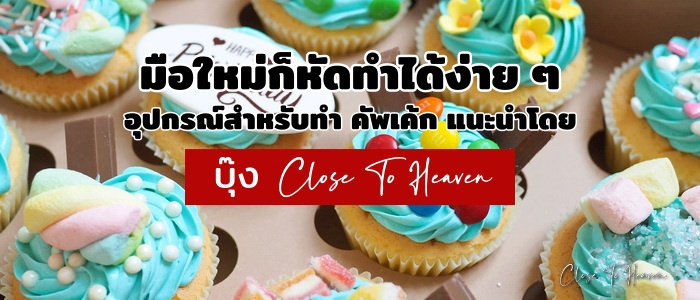 มือใหม่ก็ทำได้ง่าย ๆ กับ 10 อุปกรณ์สำหรับ คัพเค้ก แนะนำโดย บุ๊ง Close To Heaven