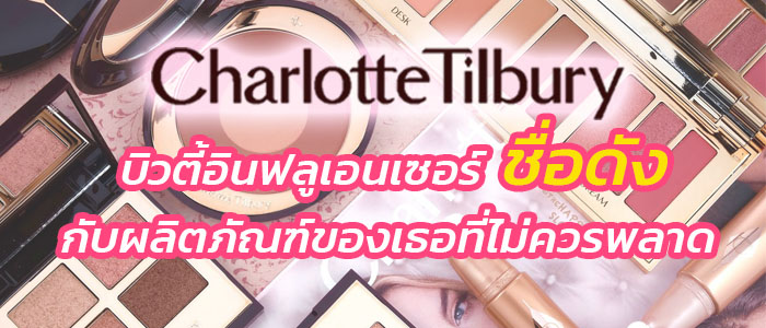 Charlotte Tilbury บิวตี้อินฟลูเอนเซอร์ชื่อดัง กับ 8 ผลิตภัณฑ์ของเธอที่ไม่ควรพลาด