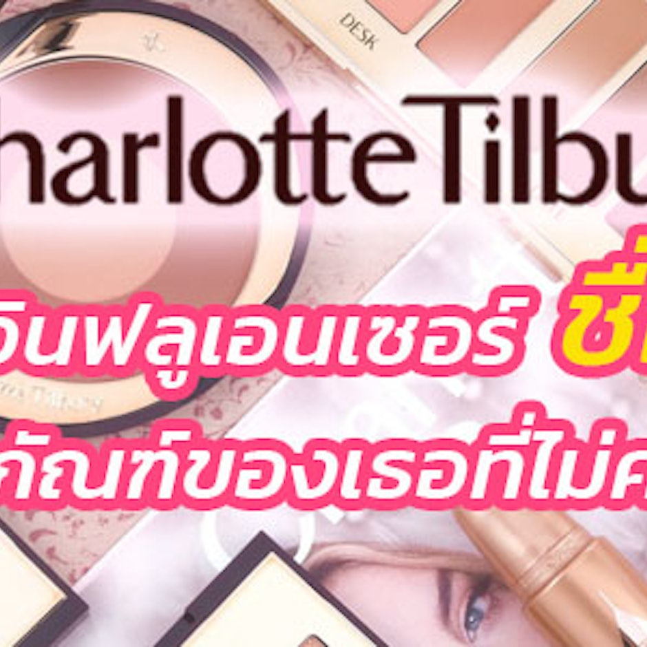 Charlotte Tilbury บิวตี้อินฟลูเอนเซอร์ชื่อดัง กับ 8 ผลิตภัณฑ์ของเธอที่ไม่ควรพลาด