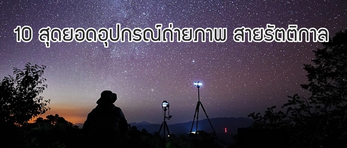 10 สุดยอดอุปกรณ์ถ่ายภาพ สายรัตติกาล ถ่ายภาพกลางคืนได้สวยเหมือนถ่ายกลางวัน