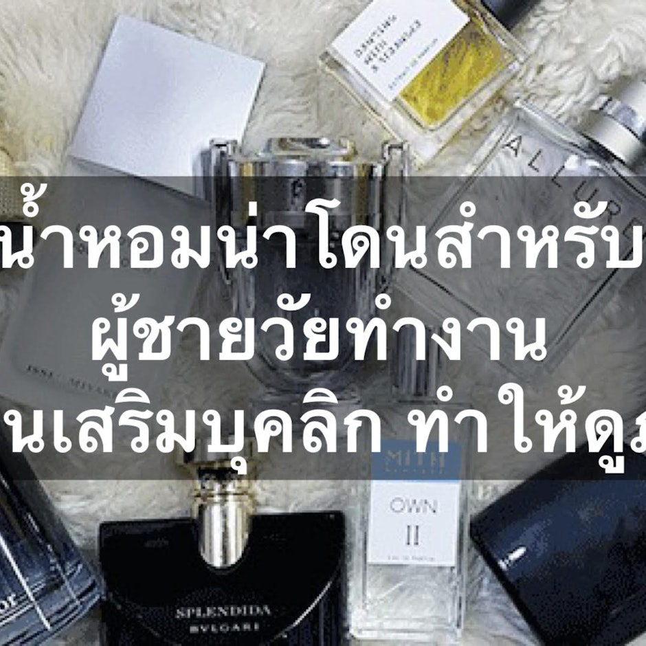 10 น้ำหอมน่าโดนสำหรับผู้ชายวัยทำงาน กลิ่นไหนเสริมบุคลิก ทำให้ดูภูมิฐาน