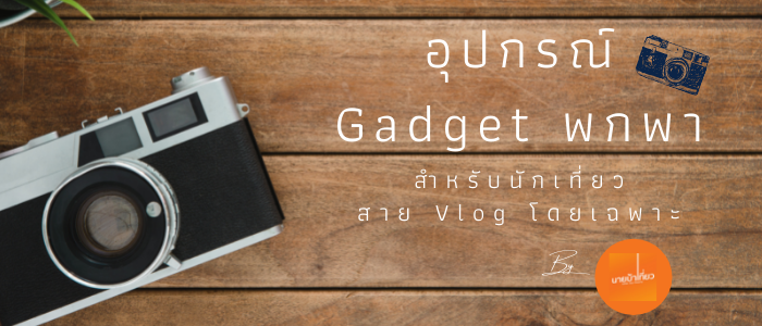 รวม 8 อุปกรณ์ Gadget พกพา สำหรับนักเที่ยวสาย Vlog โดยเฉพาะ