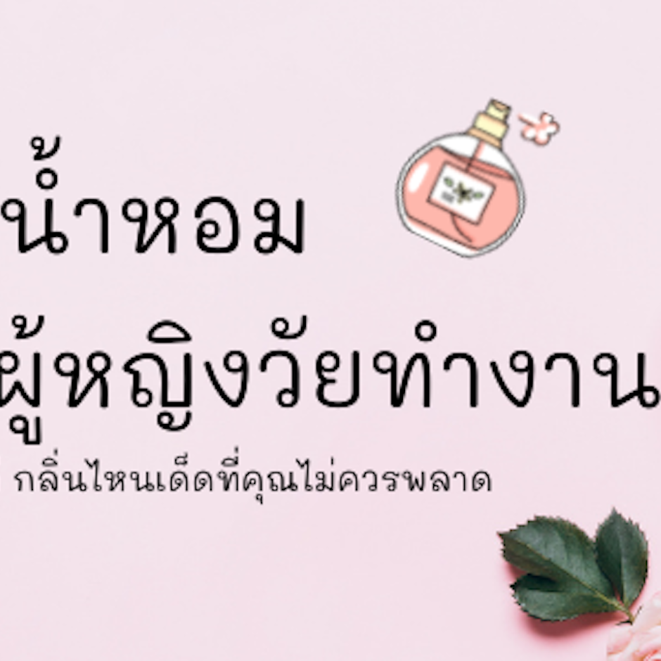 8 น้ำหอม สำหรับผู้หญิงวัยทำงาน กลิ่นไหนดี กลิ่นไหนเด็ดที่คุณไม่ควรพลาด