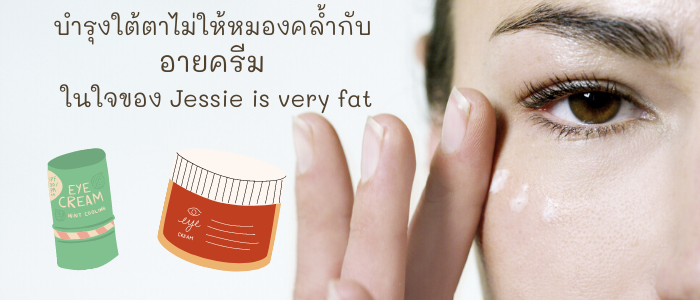 บำรุงใต้ตาไม่ให้หมองคล้ำกับ 8 อันดับ อายครีม ในใจของ Jessie is very fat