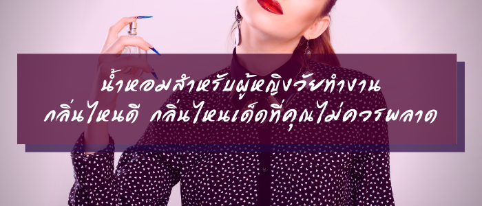 8 น้ำหอมสำหรับผู้หญิงวัยทำงาน กลิ่นไหนดี กลิ่นไหนเด็ดที่คุณไม่ควรพลาด